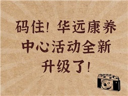 碼住！華遠康養(yǎng)中心活動全新升級了！