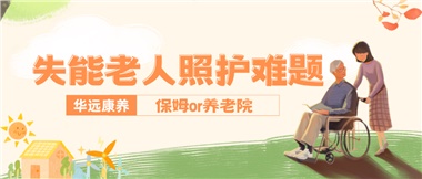 華遠(yuǎn)康養(yǎng)|失能老人照護(hù)難題：保姆還是養(yǎng)老院？